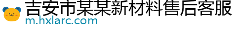 吉安市某某新材料售后客服中心